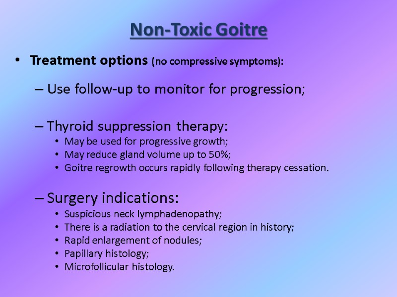 Non-Toxic Goitre Treatment options (no compressive symptoms):  Use follow-up to monitor for progression;